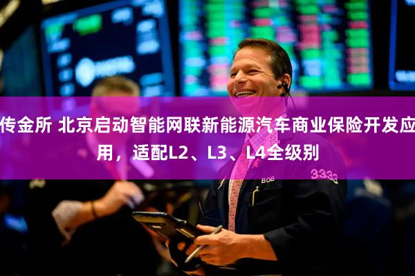 传金所 北京启动智能网联新能源汽车商业保险开发应用，适配L2、L3、L4全级别