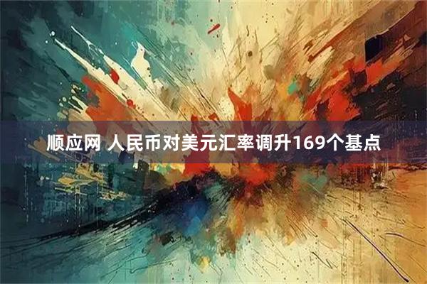 顺应网 人民币对美元汇率调升169个基点