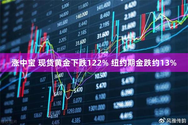 涨中宝 现货黄金下跌122% 纽约期金跌约13%