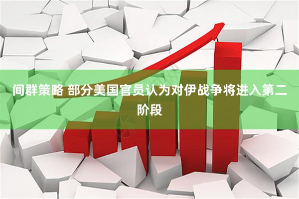 间群策略 部分美国官员认为对伊战争将进入第二阶段
