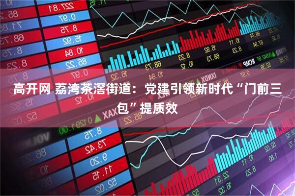 高开网 荔湾茶滘街道：党建引领新时代“门前三包”提质效