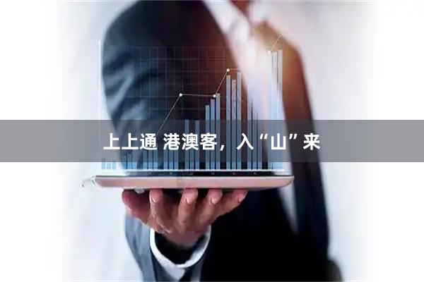 上上通 港澳客，入“山”来