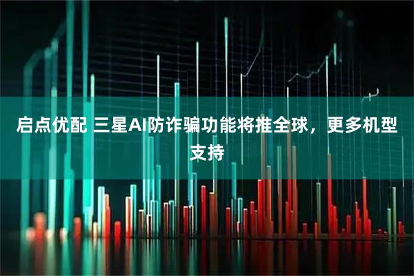 启点优配 三星AI防诈骗功能将推全球,更多机型支持