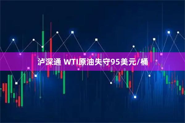 泸深通 WTI原油失守95美元/桶