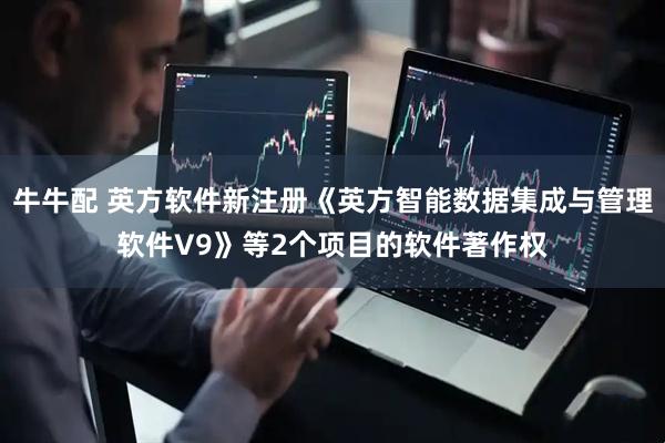 牛牛配 英方软件新注册《英方智能数据集成与管理软件V9》等2个项目的软件著作权